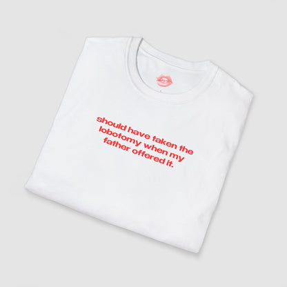 "Should Have Taken The Lobotomy When My Father Offered It." | Text Only | T-Shirt