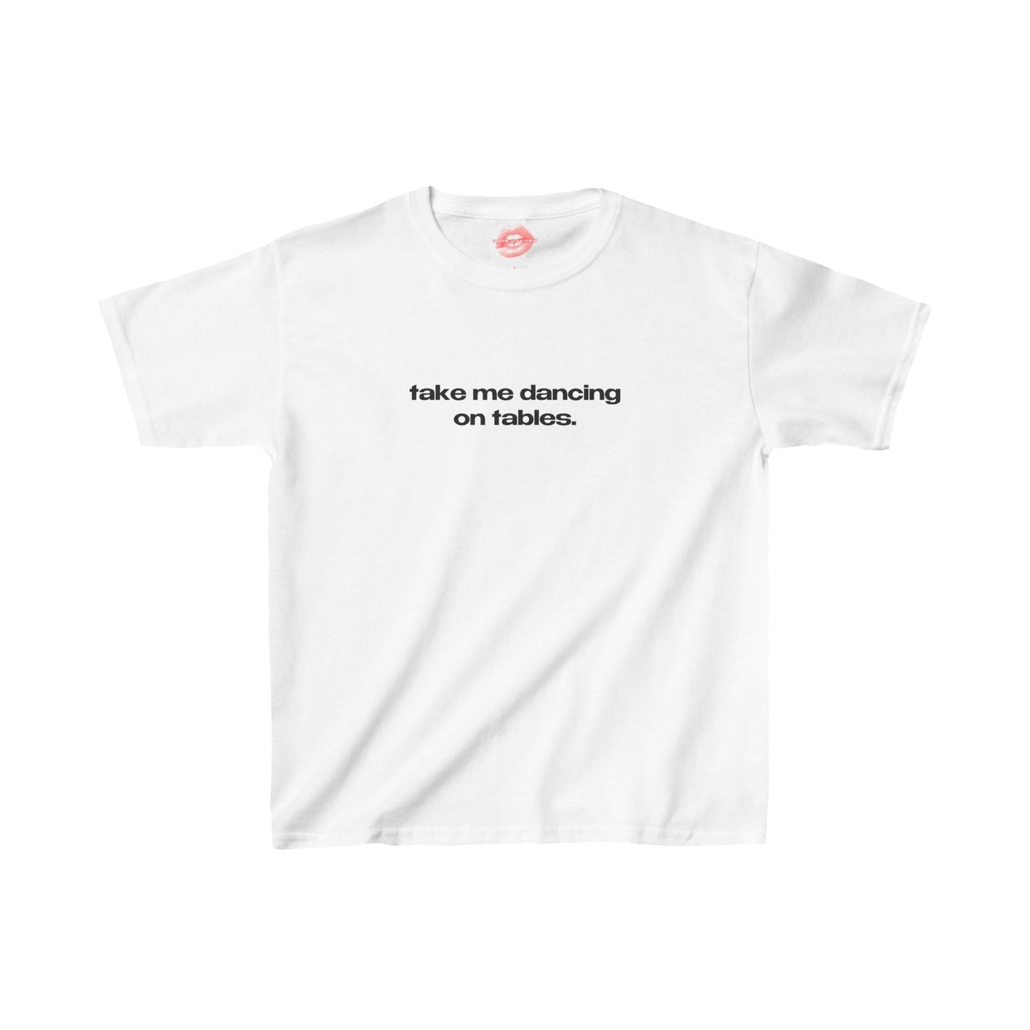 "Take Me Dancing On Tables." | Text Only | Baby Tee