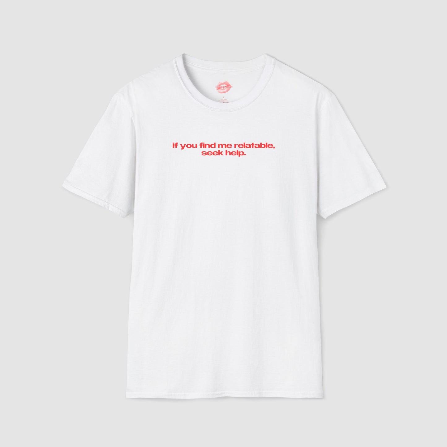 "If You Find Me Relatable, Seek Help." | Text Only | T-Shirt