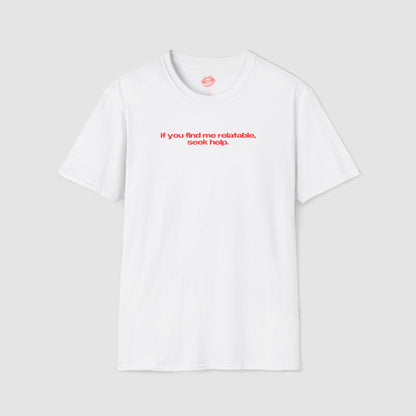 "If You Find Me Relatable, Seek Help." | Text Only | T-Shirt