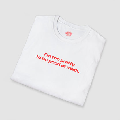 "I'm Too Pretty To Be Good At Math." | Text Only | T-Shirt