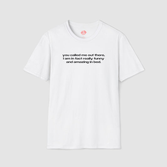 "You Called Me Out There, I Am In Fact Really Funny And Amazing In Bed." | Text Only | T-Shirt
