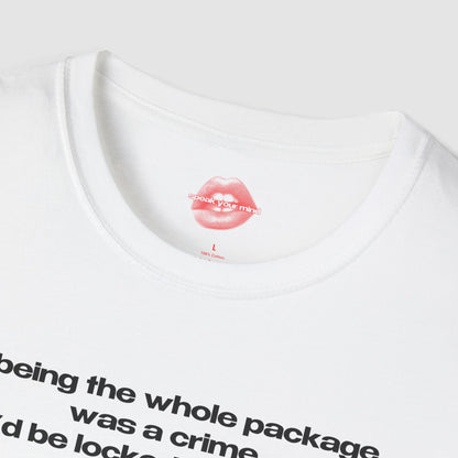 "If Being The Whole Package Was A Crime, I'd Be Locked Up For Life." | Text Only | T-Shirt