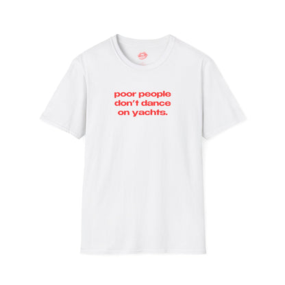 "Poor People Don't Dance On Yachts." | Text Only | T-Shirt