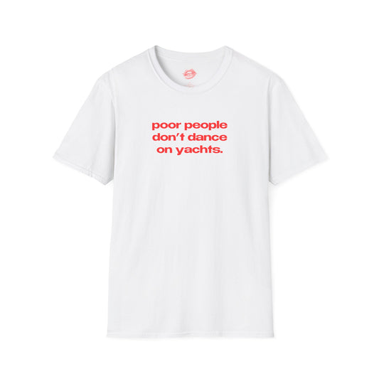 "Poor People Don't Dance On Yachts." | Text Only | T-Shirt