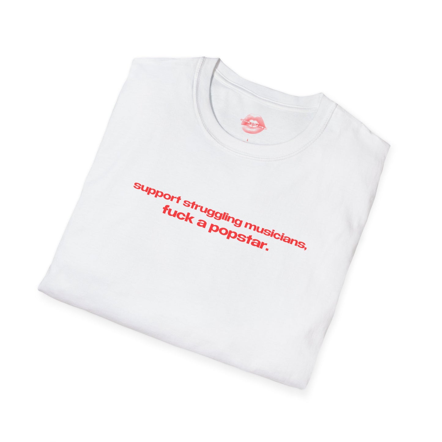 "Support Struggling Musicians, Fuck A Popstar." | Text Only | T-Shirt