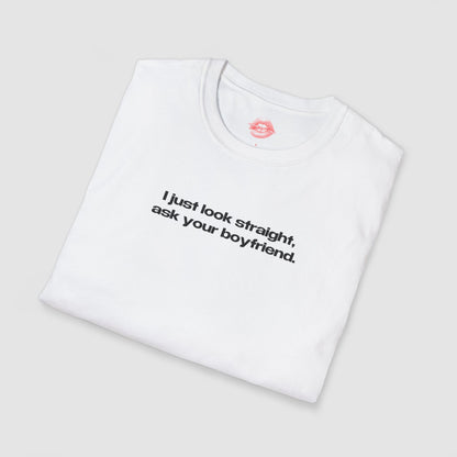 "I Just Look Straight, Ask Your Boyfriend." | Text Only | T-Shirt