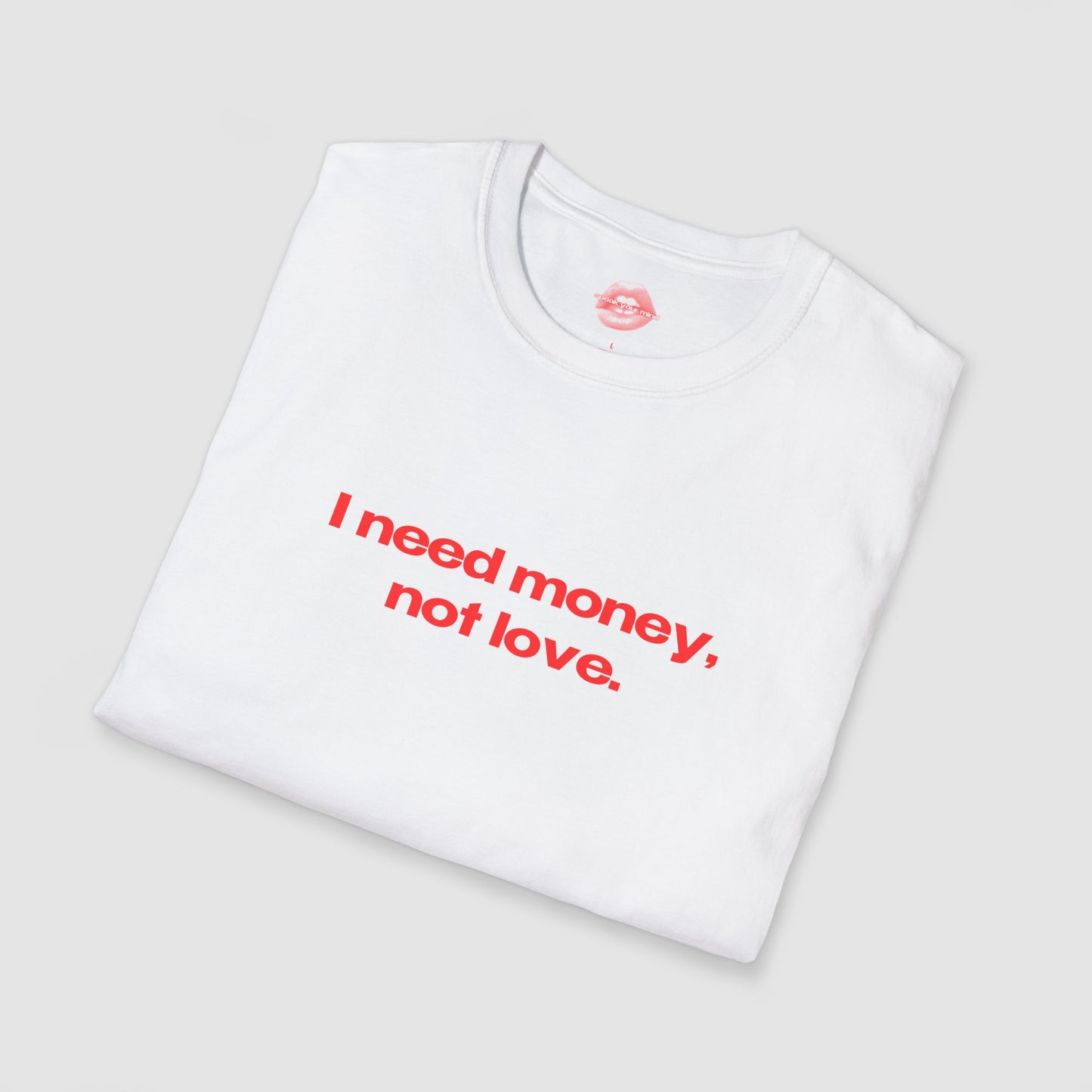 "I Need Money, Not Love." | Text Only | T-Shirt