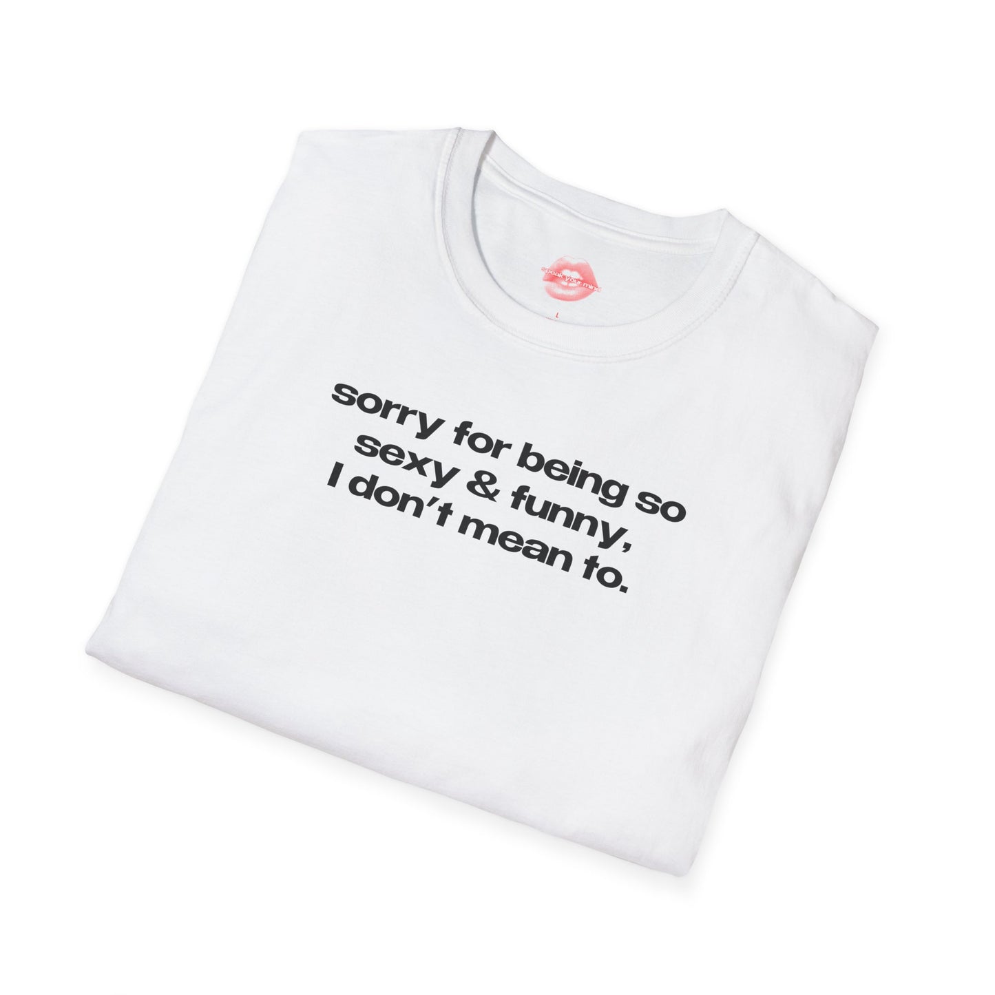 "Sorry For Being So Sexy & Funny, I Don't Mean To." | Text Only | T-Shirt