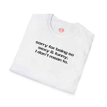 "Sorry For Being So Sexy & Funny, I Don't Mean To." | Text Only | T-Shirt