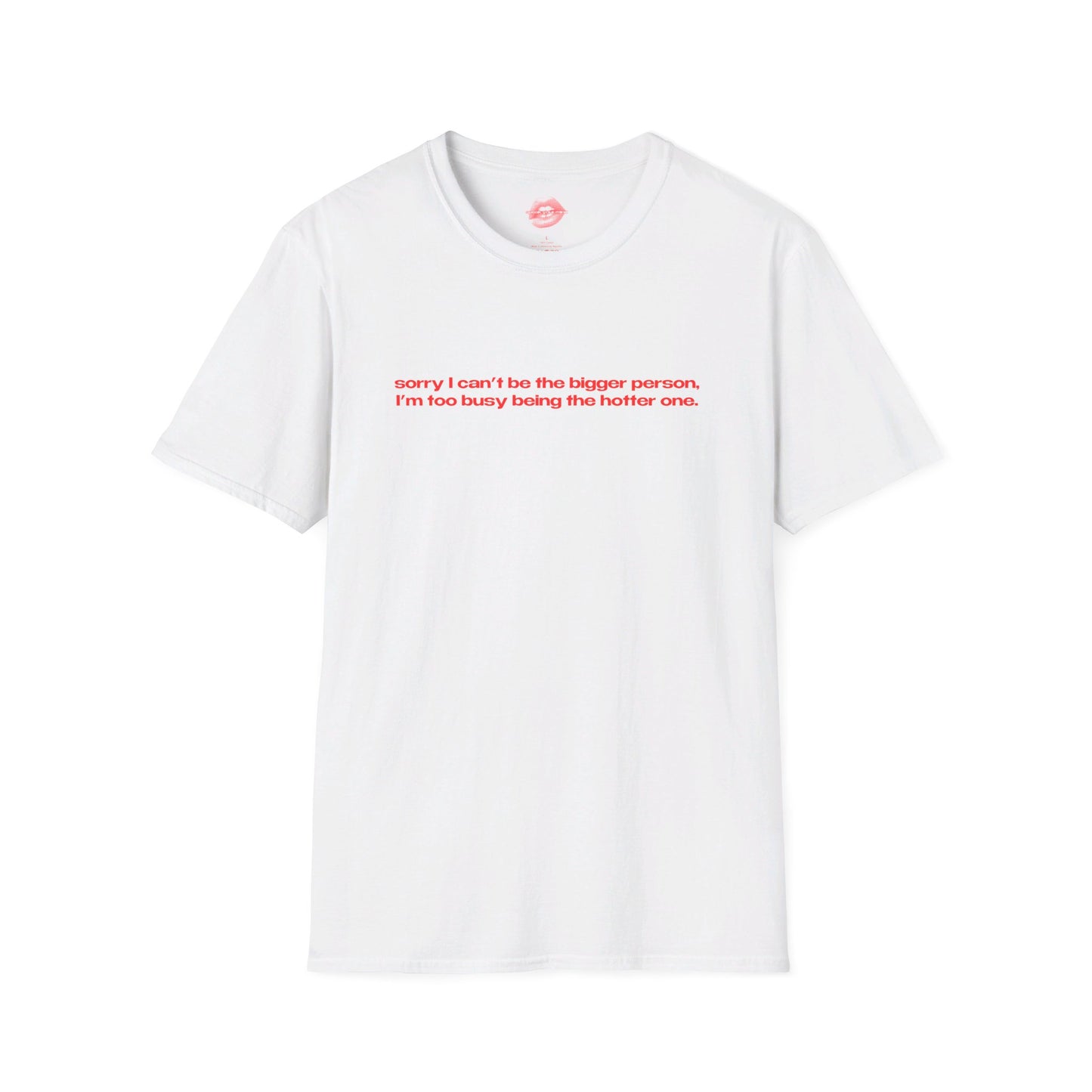 "Sorry I Can't Be The Bigger Person, I'm Too Busy Being The Hotter One." | Text Only | T-Shirt