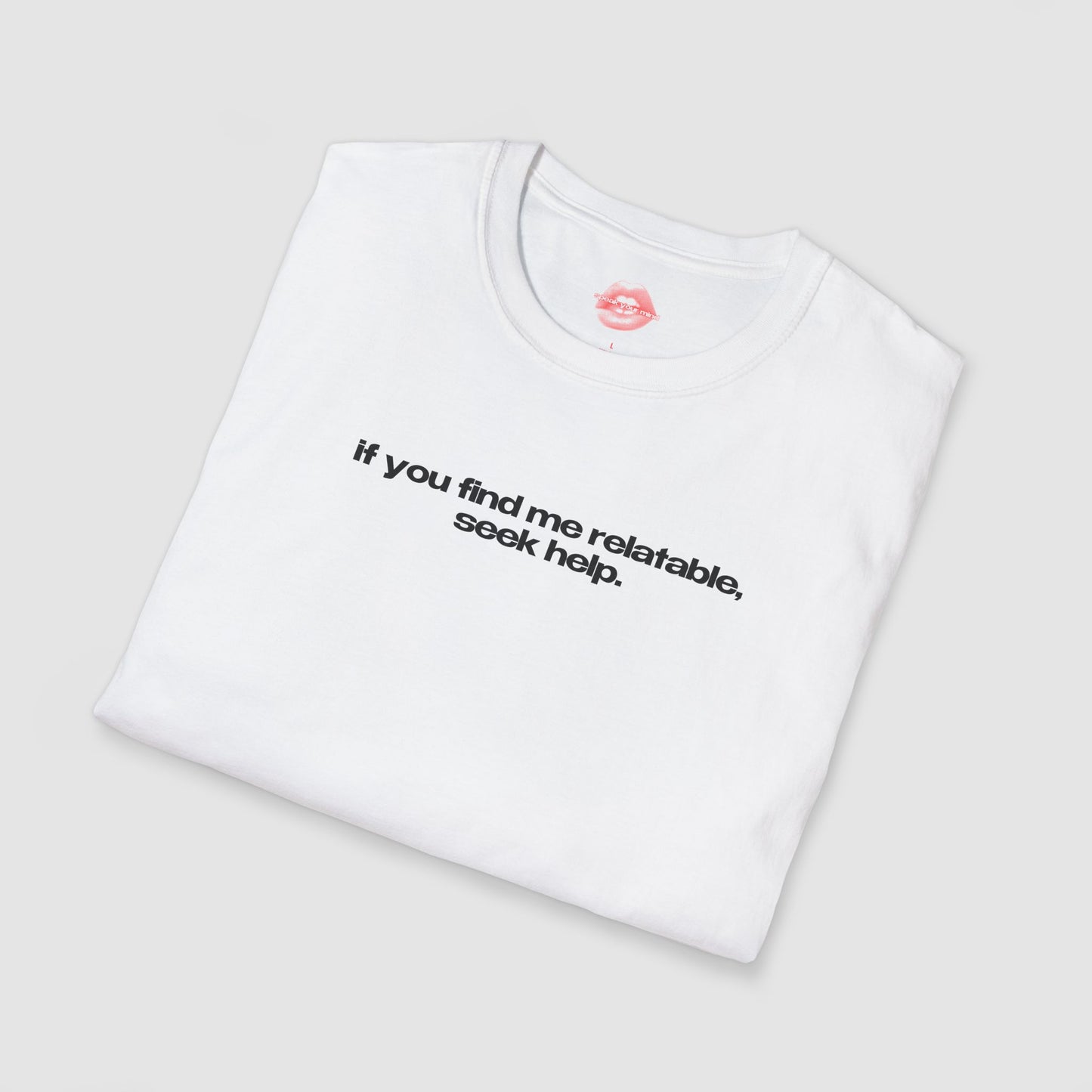 "If You Find Me Relatable, Seek Help." | Text Only | T-Shirt