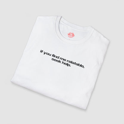 "If You Find Me Relatable, Seek Help." | Text Only | T-Shirt