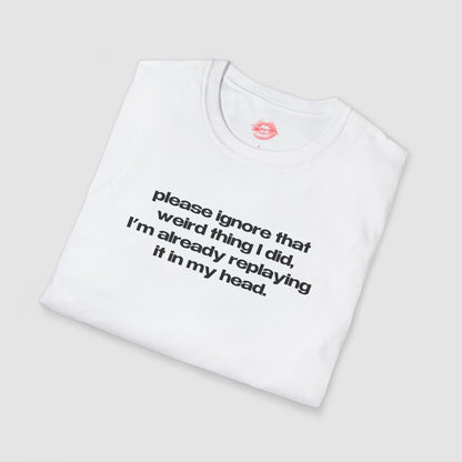"Please Ignore That Weird Thing I Did, I'm Already Replaying It In My Head." | Text Only | T-Shirt