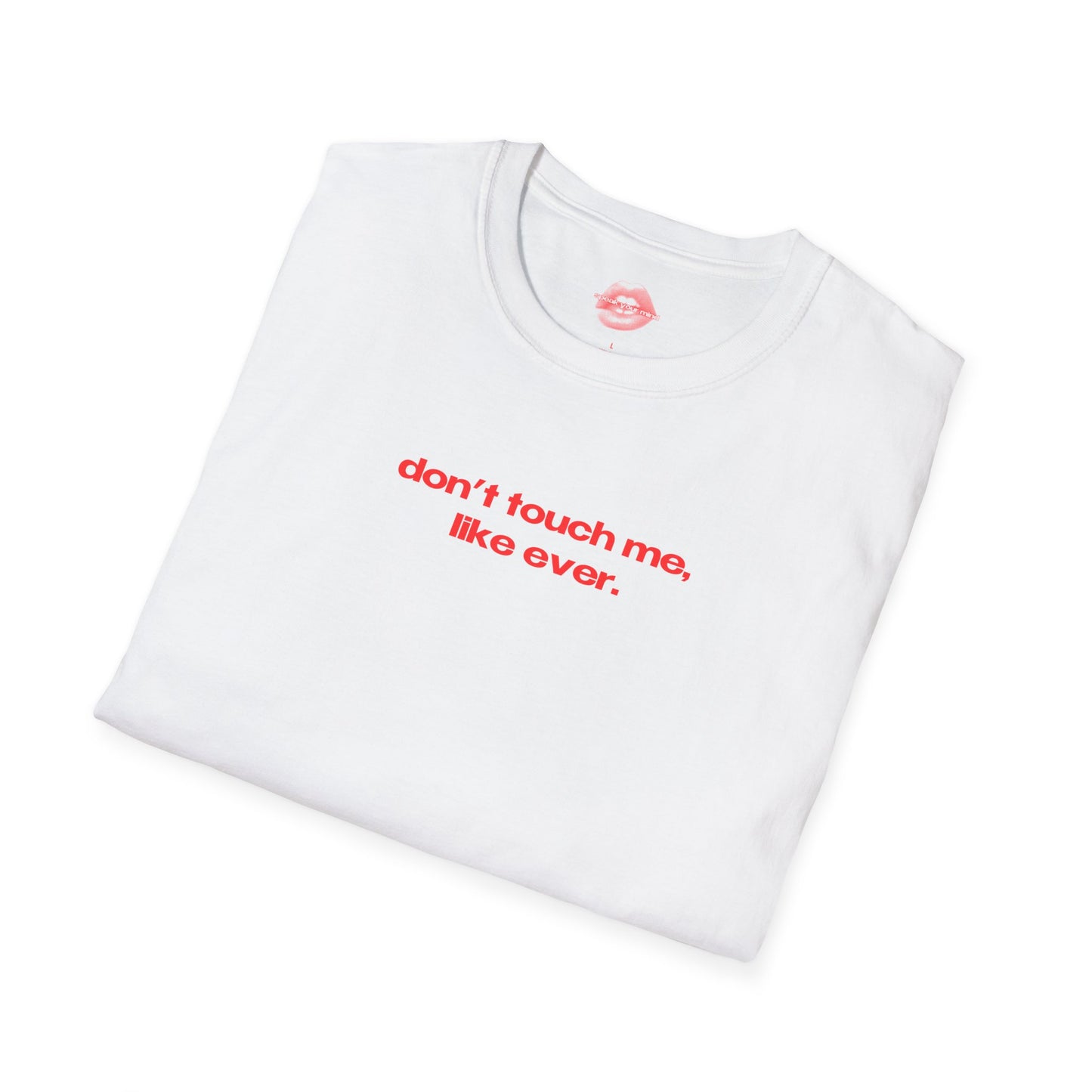 "Don't Touch Me, Like Ever." | Text Only | T-Shirt