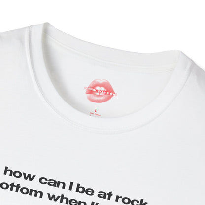 "How Can I Be At Rock Bottom When I'm A Top." | Text Only | T-Shirt