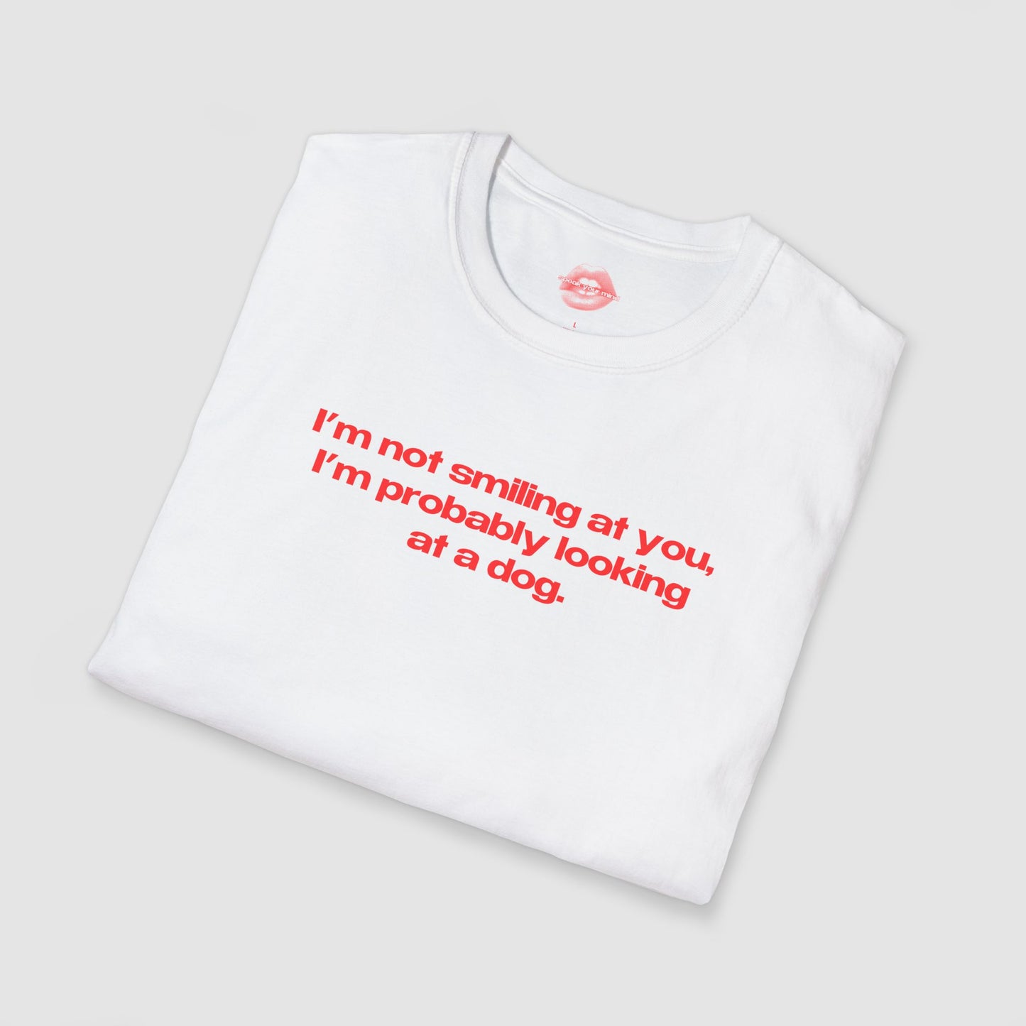 "I'm Not Smiling At You, I'm Probably Looking At A Dog." | Text Only | T-Shirt