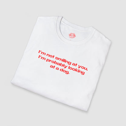 "I'm Not Smiling At You, I'm Probably Looking At A Dog." | Text Only | T-Shirt