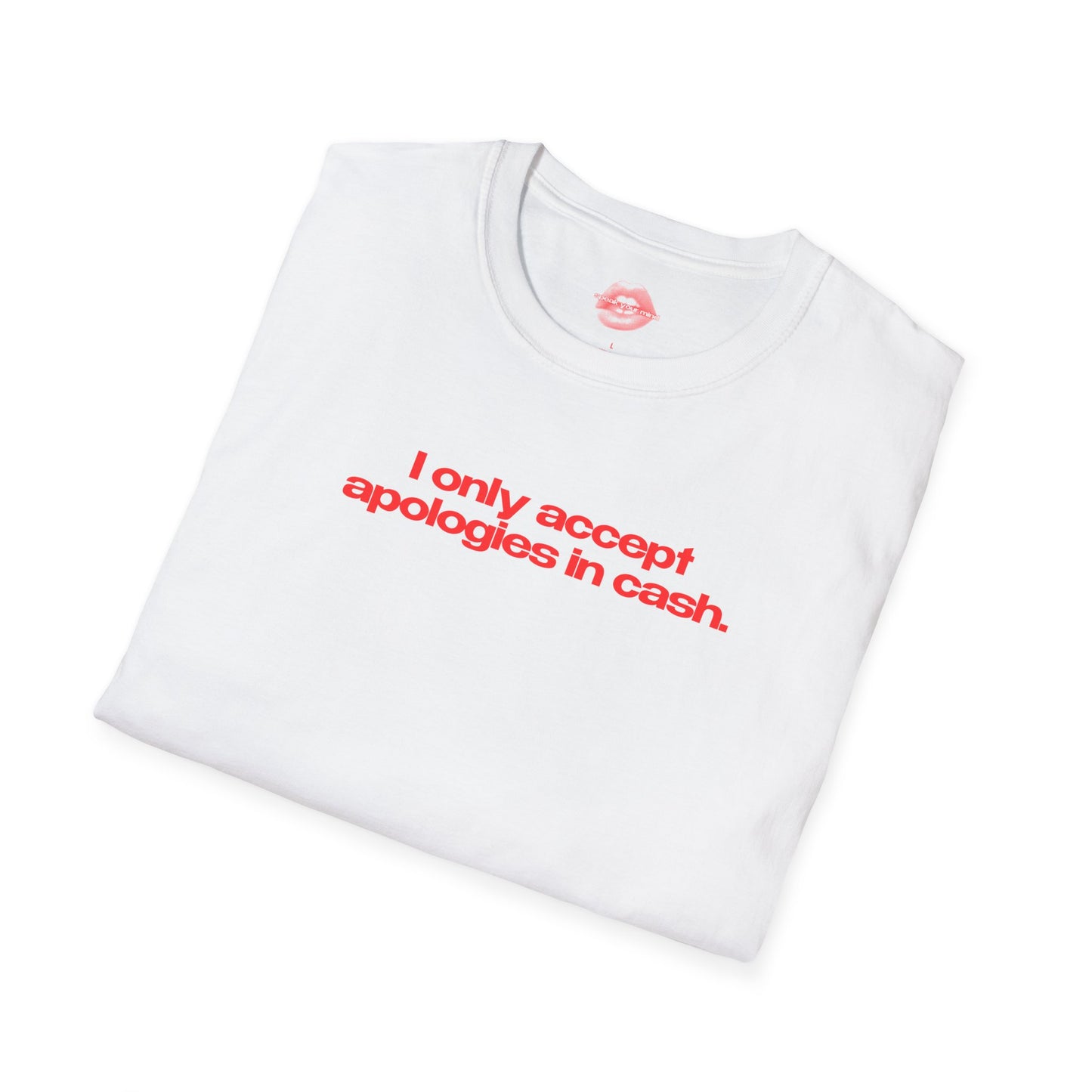 "I Only Accept Apologies In Cash." | Text Only | T-Shirt