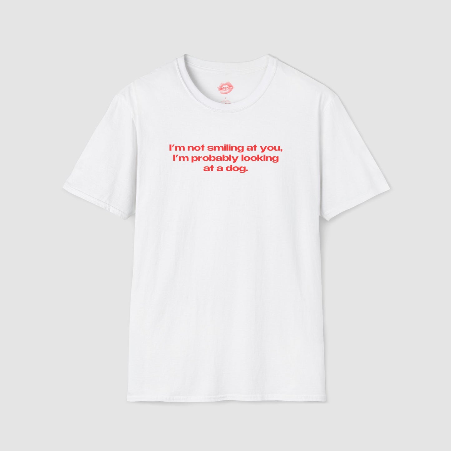 "I'm Not Smiling At You, I'm Probably Looking At A Dog." | Text Only | T-Shirt