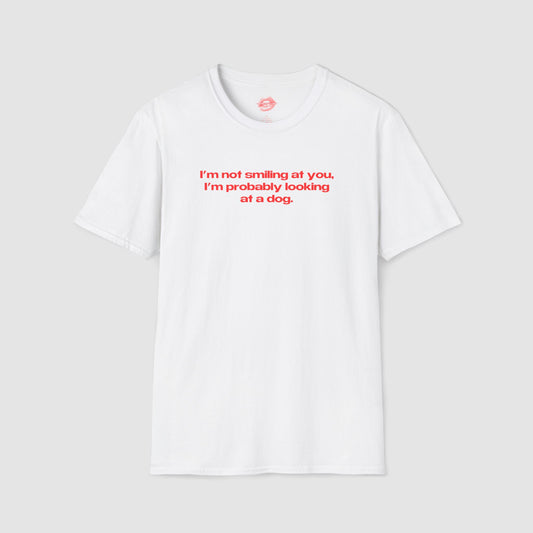 "I'm Not Smiling At You, I'm Probably Looking At A Dog." | Text Only | T-Shirt