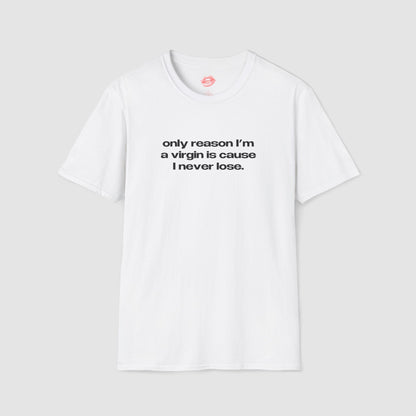 "Only Reason I'm A Virgin Is Cause I Never Lose." | Text Only | T-Shirt
