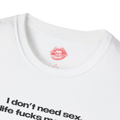 "I Don't Need Sex, Life Fucks Me Daily." | Text Only | T-Shirt