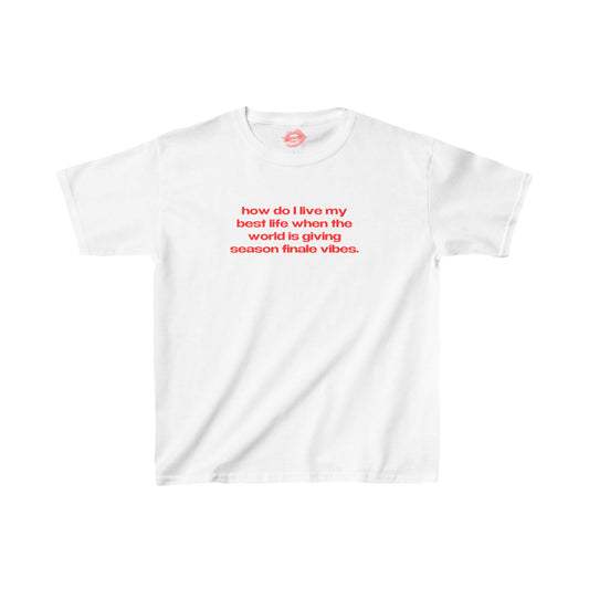 "How Do I Live My Best Life When The World Is Giving Season Finale Vibes." | Text Only | Baby Tee