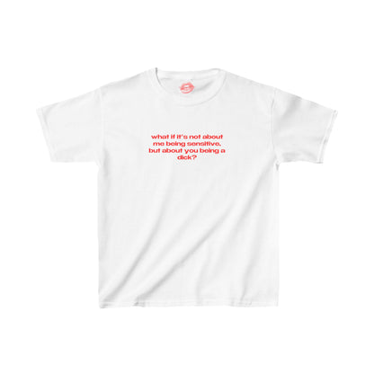 "What If It's Not About Me Being Sensitive, But About You Being A Dick?" | Text Only | Baby Tee