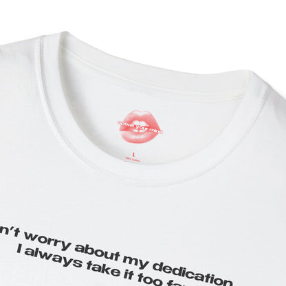 "Don't Worry About My Dedication, I Always Take It Too Far." | Text Only | T-Shirt