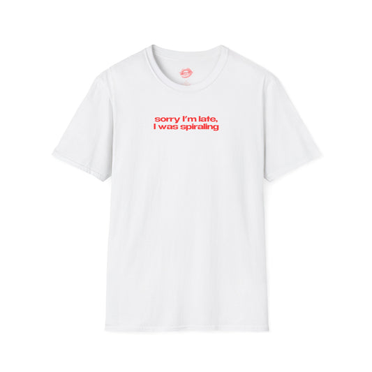 "Sorry I'm Late, I Was Spiraling" | Text Only | T-Shirt