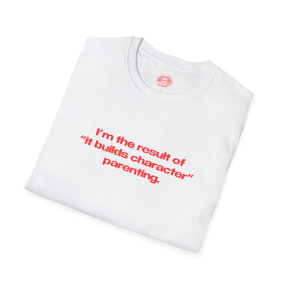 "I'm The Result Of "It Builds Character" Parenting." | Text Only | T-Shirt