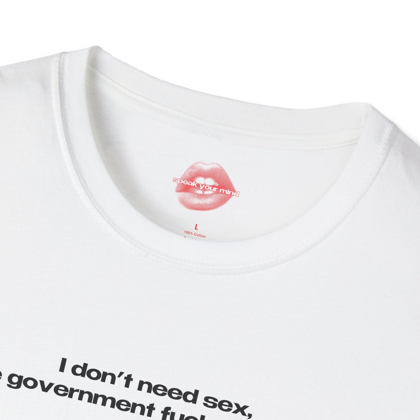 "I Don't Need Sex, The Government Fucks Me Daily." | Text Only | T-Shirt