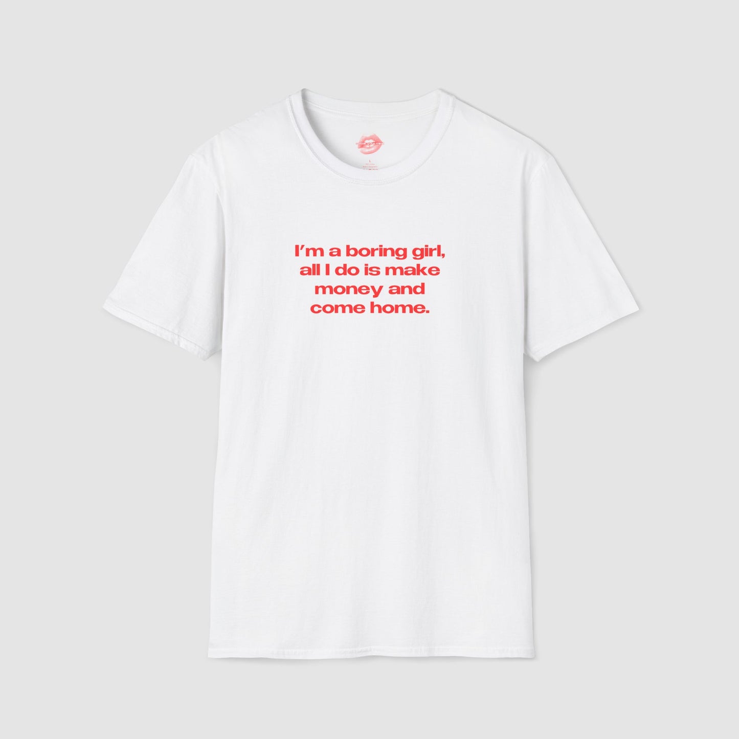 "I'm A Boring Girl, All I Do Is Make Money And Come Home." | Text Only | T-Shirt
