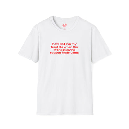 "How Do I Live My Best Life When The World Is Giving Season Finale Vibes." | Text Only | T-Shirt