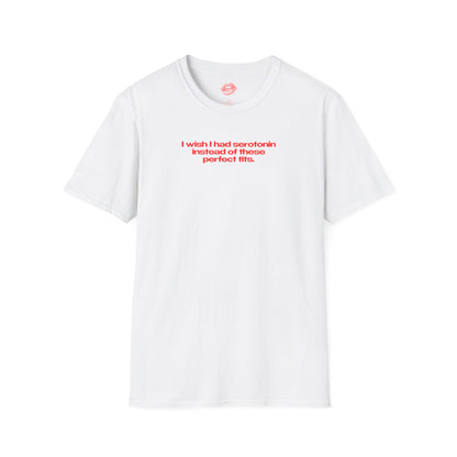 ”I Wish I Had Serotonin Instead Of These Perfect Tits” | Text Only | T-Shirt