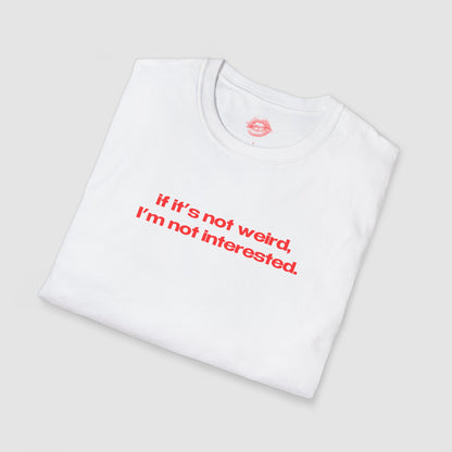 "If It's Not Weird, I'm Not Interested." | Text Only | T-Shirt