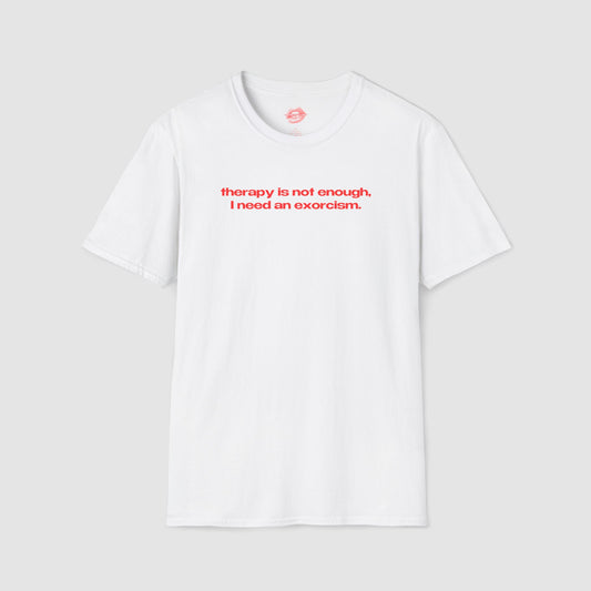 "Therapy Is Not Enough, I Need An Exorcism." | Text Only | T-Shirt