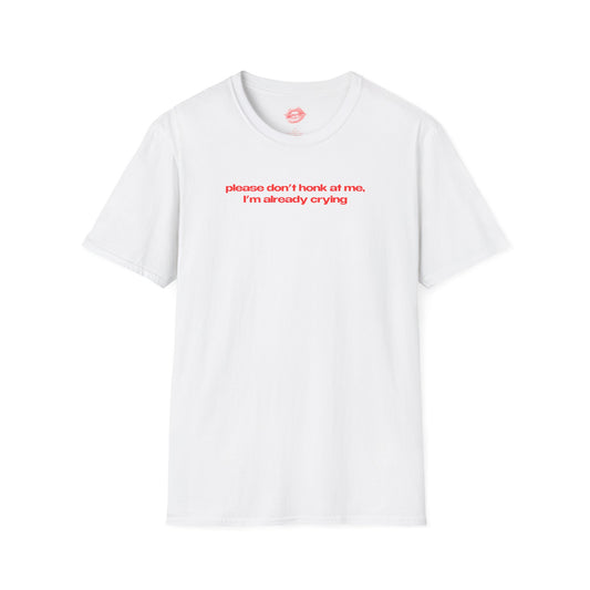 ”Please Don’t Honk At Me, I’m Already Crying” | Text Only | T-Shirt