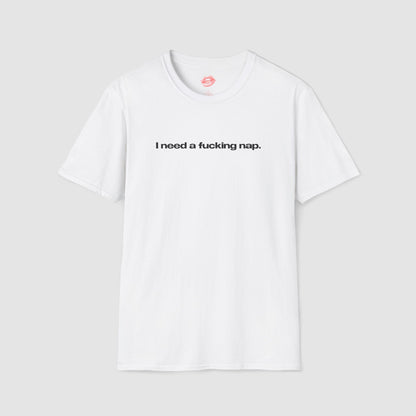 "I Need A Fucking Nap." | Text Only | T-Shirt