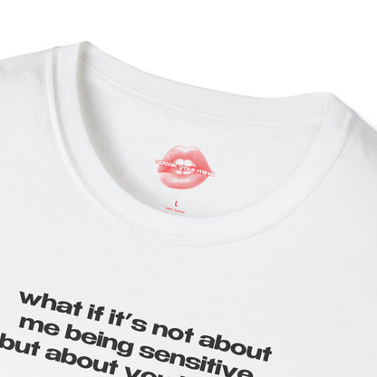 "What If It's Not About Me Being Sensitive, But About You Being A Dick?" | Text Only | T-Shirt