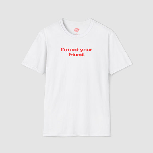 "I'm Not Your Friend." | Text Only | T-Shirt