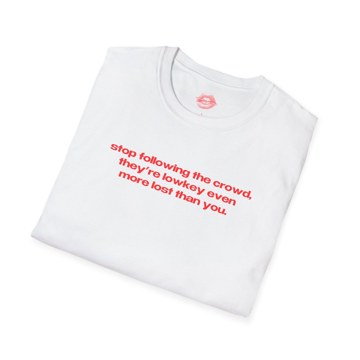 "Stop Following The Crowd, They're Lowkey Even More Lost Than You." | Text Only | T-Shirt