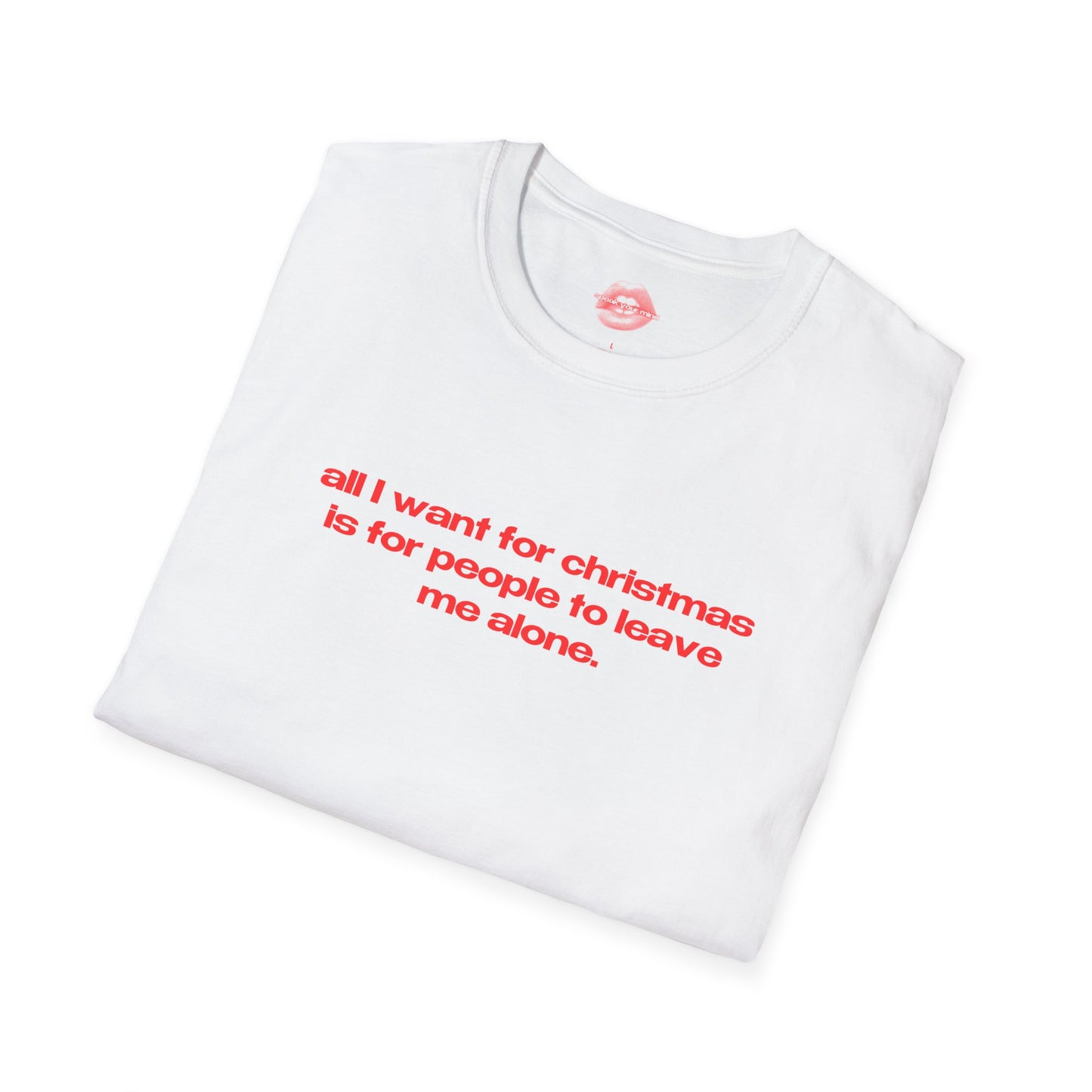 "All I Want For Christmas Is For People To Leave Me Alone." | Text Only | T-Shirt