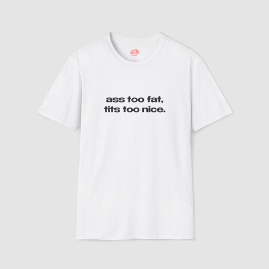 "Ass Too Fat, Tits Too Nice." | Text Only | T-Shirt