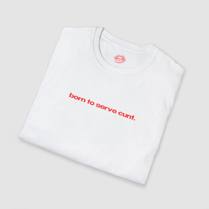 "Born To Serve Cunt." | Text Only | T-Shirt