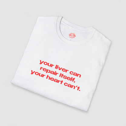 "Your Liver Can Repair Itself, Your Heart Can't. Less Love More Shots." | Text Only | T-Shirt