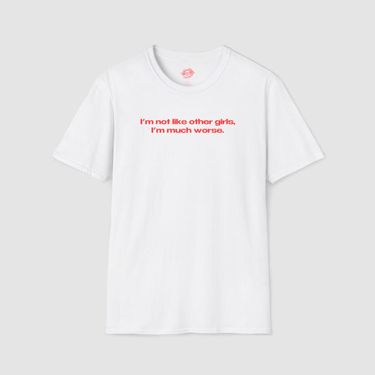 "I'm Not Like Other Girls, I'm Much Worse." | Text Only | T-Shirt