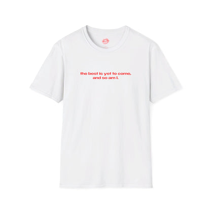 "The Best Is Yet To Come, And So Am I." | Text Only | T-Shirt