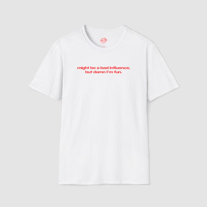 "Might Be A Bad Influence, But Damn I'm Fun." | Text Only | T-Shirt